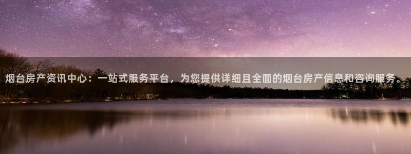 新宝5源码：烟台房产资讯中心：一站式服务平台，为您提供详细且