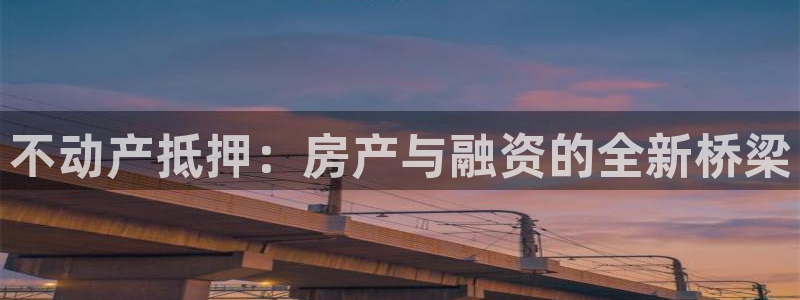 新宝注5册：不动产抵押：房产与融资的全新桥梁
