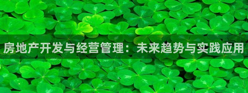 新宝5褚74OOO5：房地产开发与经营管理：未来趋势与实践应