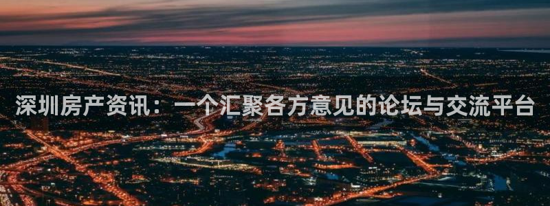 新宝5日谢29999：深圳房产资讯：一个汇聚各方意见的论坛与