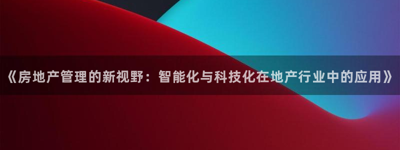 新宝那2O5O5O：《房地产管理的新视野：智能化与科技化在地