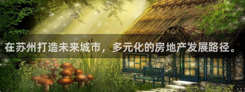 新宝5_测：在苏州打造未来城市，多元化的房地产发展路径。