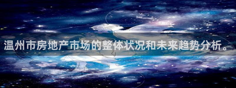 新宝5官网霸：温州市房地产市场的整体状况和未来趋势分析。