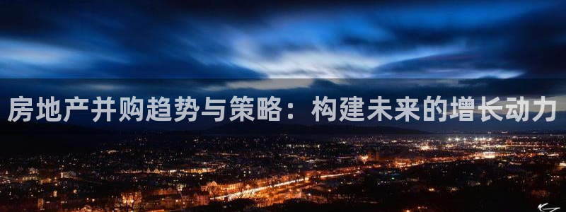 新宝5平台注册公司：房地产并购趋势与策略：构建未来的增长动力