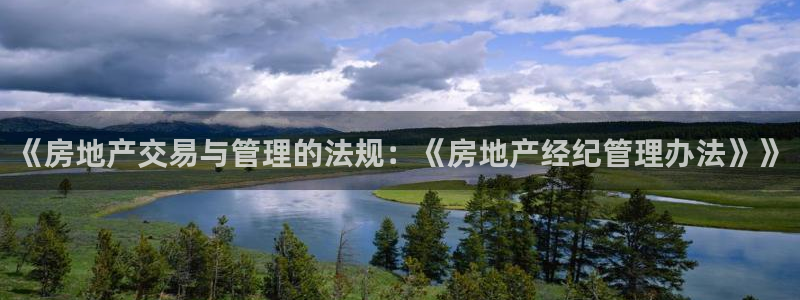新宝5地址：《房地产交易与管理的法规：《房地产经纪管理办法》