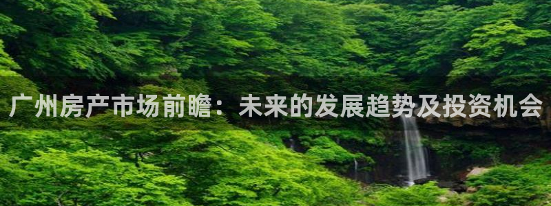 新宝5链接：广州房产市场前瞻：未来的发展趋势及投资机会
