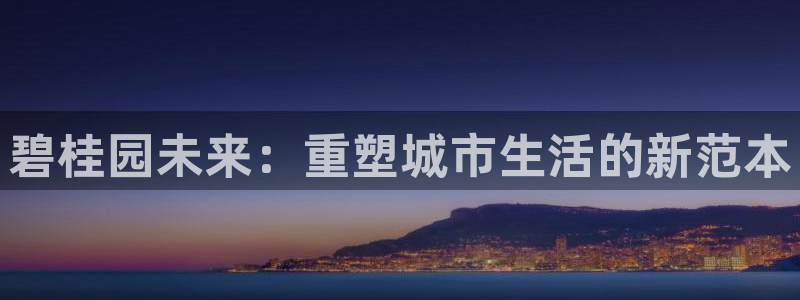 新宝h2O5O5O：碧桂园未来：重塑城市生活的新范本