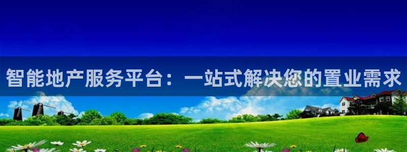 新宝5地址：智能地产服务平台：一站式解决您的置业需求