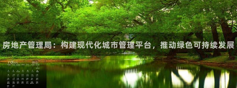 新宝5唯一：房地产管理局：构建现代化城市管理平台，推动绿色可