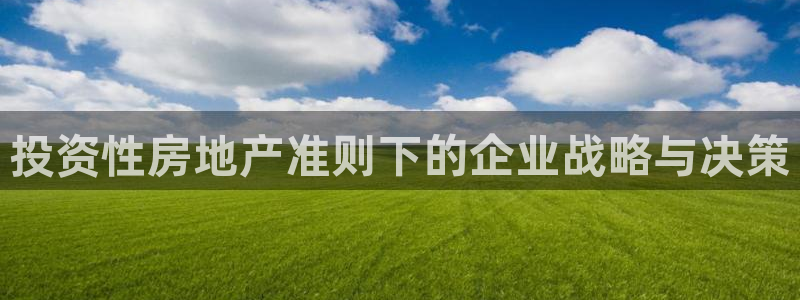 新宝5娱乐网址：投资性房地产准则下的企业战略与决策