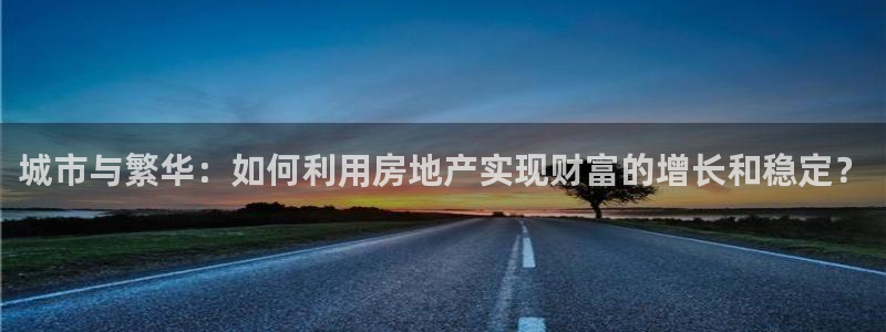 新宝5口67五壹叁八：城市与繁华：如何利用房地产实现财富的增