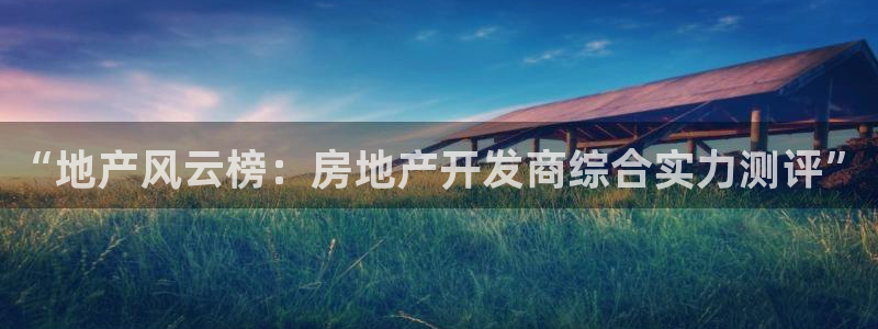 新宝5d：“地产风云榜：房地产开发商综合实力测评”