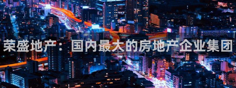 新宝5上来77542：荣盛地产：国内最大的房地产企业集团
