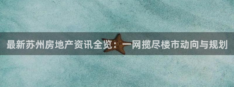 新宝5平台登陆：最新苏州房地产资讯全览：一网揽尽楼市动向与规