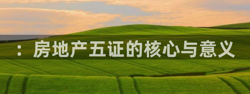 新宝5彩票是正规平台吗：：房地产五证的核心与意义