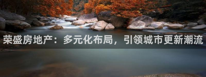 新宝5 - 测速登陆：荣盛房地产：多元化布局，引领城市更新潮
