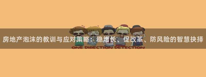 新宝5侹刔：房地产泡沫的教训与应对策略：稳增长、促改革、防风