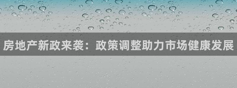 新宝5登录入口网址：房地产新政来袭：政策调整助力市场健康发展