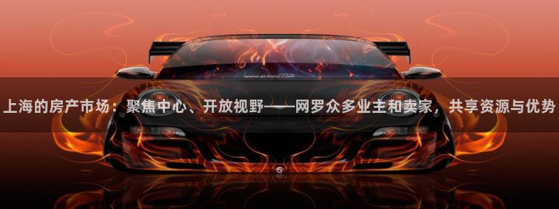 新宝5分彩：上海的房产市场：聚焦中心、开放视野——网罗众多业