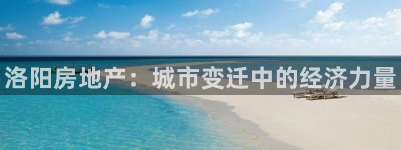 新宝5手机版登录：洛阳房地产：城市变迁中的经济力量