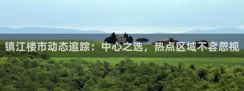 新宝5娱乐网址：镇江楼市动态追踪：中心之选，热点区域不容忽视