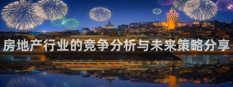 新宝5口67五壹叁八：房地产行业的竞争分析与未来策略分享