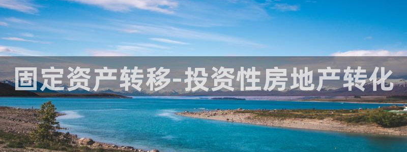 新宝5测登录：固定资产转移-投资性房地产转化