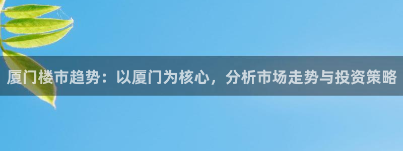 菲律宾新宝5老板：厦门楼市趋势：以厦门为核心，分析市场走势与
