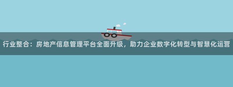 新宝5浗维33 300：行业整合：房地产信息管理平台全面升级