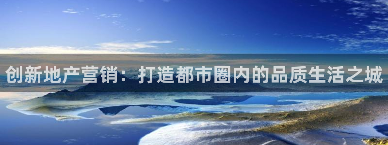 新宝gg5：创新地产营销：打造都市圈内的品质生活之城