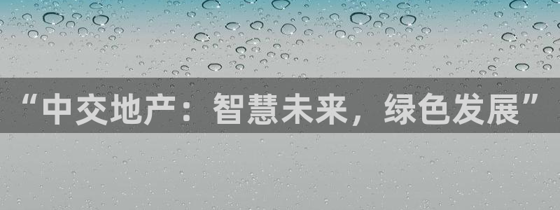 新宝5是什么：“中交地产：智慧未来，绿色发展”