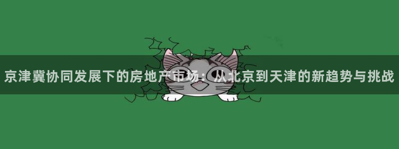 新宝5测：京津冀协同发展下的房地产市场：从北京到天津的新趋势