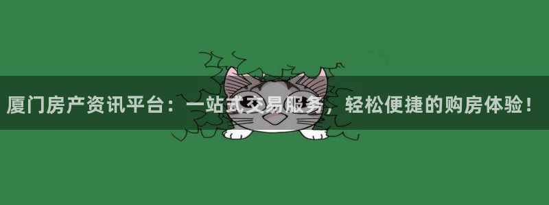 新宝5如何下载：厦门房产资讯平台：一站式交易服务，轻松便捷的
