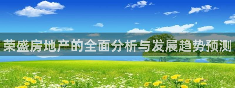 新宝5平台咋样：荣盛房地产的全面分析与发展趋势预测